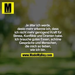 Je älter ich werde,
desto mehr erkenne ich, dass
ich nicht mehr genügend Kraft für
Stress, Konflikte und Dramen habe.
Ic