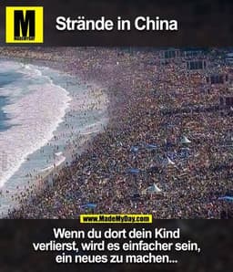 Strände in China

Wenn du dort dein Kind
verlierst, wird es einfacher sein,
ein neues zu machen...