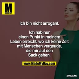 Ich bin nicht arrogant.

Ich hab nur
einen Punkt in meinem
Leben erreicht, wo ich keine Zeit
mit Menschen vergeude,
die 