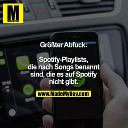 Größter Abfuck:

Spotify-Playlists,
die nach Songs benannt
sind, die es auf Spotify
nicht gibt.