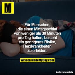 Für Menschen,
die einen Mittagsschlaf
von weniger als 30 Minuten
pro Tag halten, besteht
ein geringeres Risiko,
Herzkran