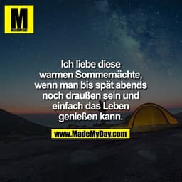 Ich liebe diese warmen
Sommernächte, wenn
man bis spät abends
noch draußen sein
und einfach das Leben
genießen kann.