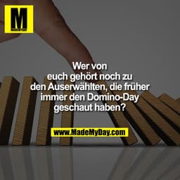 Wer von
euch gehört noch zu
den Auserwählten, die früher
immer den Domino-Day
geschaut haben?
