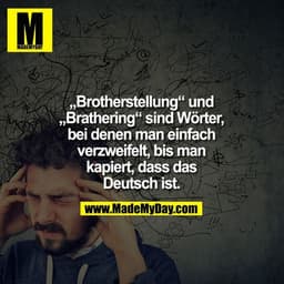 „Brotherstellung“ und
„Brathering“ sind Wörter,
bei denen man einfach
verzweifelt, bis man
kapiert, dass das
Deutsch ist
