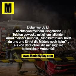 Lieber werde ich nachts von meinem klingelnden Telefon geweckt, mit einem lallenden Anruf meiner Freundin, „Sind betrunk