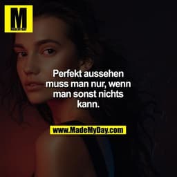 Perfekt aussehen muss man nur, wenn man sonst nichts kann.