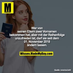 Wer von
seinen Eltern zwei Vornamen
bekommen hat, aber mit der Reihenfolge
unzufrieden ist, darf sie seit dem
01. Novemb