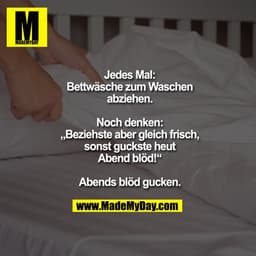 Jedes Mal:
Bettwäsche zum Waschen
abziehen.

Noch denken:
„Beziehste aber gleich frisch,
sonst guckste heut
Abend blöd!“