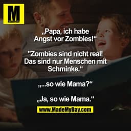 „Papa, ich habe Angst vor
Zombies!“
"Zombies sind nicht real!
Das sind nur Menschen
mit Schminke.“
„...so wie Mama?“
„Ja
