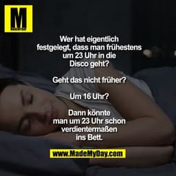Wer hat eigentlich festgelegt,
dass man frühestens um 23 Uhr
in die Disco geht?
Geht das nicht früher?
Um 16 Uhr? Dann k