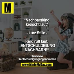 *Nachbarskind
kreischt laut*

- kurz Stille -

Kind ruft laut:
„ENTSCHULDIGUNG
NACHBARN!“

#awwww
#entschuldigungangenom