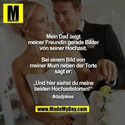 Mein Dad zeigt meiner Freundin gerade Bilder von seiner Hochzeit.

Bei einem Bild von meiner Mum neben der Torte sagt er