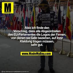 Also ich finde den Vorschlag, dass alle Abgeordneten des EU-Parlamentes die Logos der Firmen, von denen sie Geld beziehe