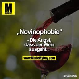 „Novinophobie“
- Die Angst, dass der Wein
ausgeht...