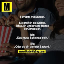 Filmdate mit Snacks.

Sie greift in die Schale,
ich auch und unsere Hände
berühren sich.

Ich:
„Das muss Schicksal sein.