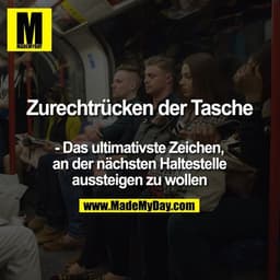 Zurechtrücken der Tasche
- das ultimativste Zeichen, an der nächsten Haltestelle aussteigen zu wollen