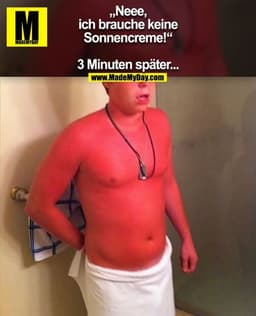 „Neee,
ich brauche keine
Sonnencreme!“

3 Minuten später...