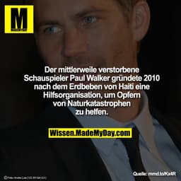 Der mittlerweile verstorbene
Schauspieler Paul Walker gründete 2010
nach dem Erdbeben von Haiti eine
Hilfsorganisation, 
