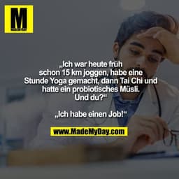 „Ich war heute früh schon 15 km joggen, habe eine Stunde Yoga gemacht, dann Tai Chi und hatte ein probiotisches Müsli. U