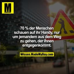 70 % der Menschen
schauen auf ihr Handy, nur um
jemandem aus dem Weg zu gehen,
der ihnen entgegenkommt.