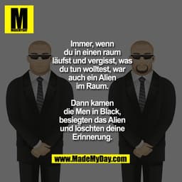 Immer, wenn
du in einen raum
läufst und vergisst, was
du tun wolltest, war
auch ein Alien
im Raum.

Dann kamen
die Men i
