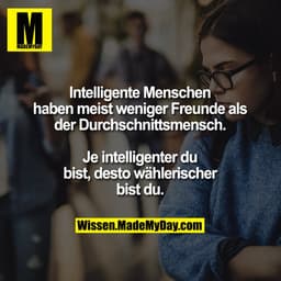 Intelligente Menschen
haben meist weniger Freunde als
der Durchschnittsmensch.

Je intelligenter du
bist, desto wähleris