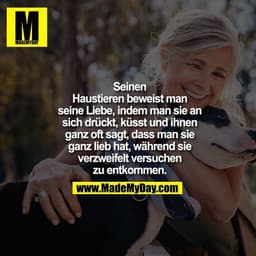 Seinen Haustieren beweist
man seine Liebe, indem man
sie an sich drückt, küsst
und ihnen ganz oft sagt,
dass man sie gan