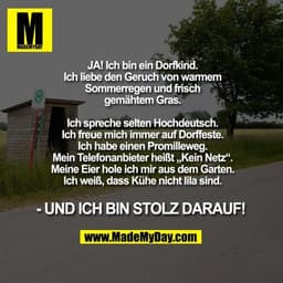 JA! Ich bin ein Dorfkind. Ich liebe den Geruch von warmem Sommerregen und frisch gemähtem Gras. Ich spreche selten Hochd