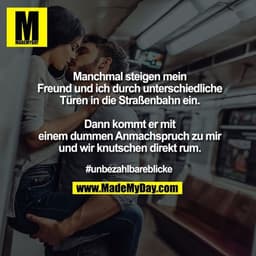 Manchmal steigen mein Freund und ich durch unterschiedliche Türen in die Straßenbahn ein. Dann kommt er mit einem dummen
