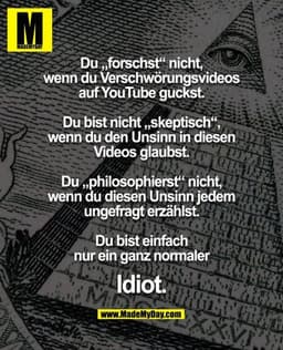 Du „forschst“ nicht,
wenn du Verschwörungsvideos
auf YouTube guckst.

Du bist nicht „skeptisch“,
wenn du den Unsinn in d