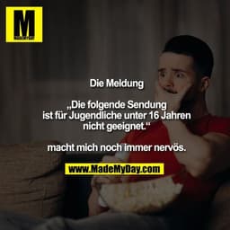 Die Meldung „Die folgende Sendung ist für Jugendliche unter 16 Jahren nicht geeignet.“ macht mich noch immer nervös.