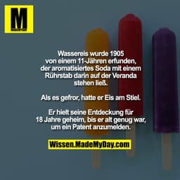 Wassereis wurde 1905 von einem
11-Jähren erfunden, als er aromatisiertes
Soda mit einem Rührstab darin auf der
Veranda s