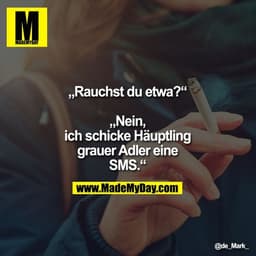 „Rauchst du etwa?“
„Nein, ich schicke Häuptling grauer Adler eine SMS.“