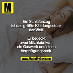 Ein Schlafanzug ist das größte Kleidungsstück der Welt.

Er bedeckt zwei Milchfabriken, ein Gaswerk und einen Vergnügung