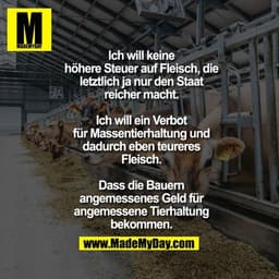 Ich will keine höhere Steuer auf Fleisch, die letztlich ja nur den Staat reicher macht. Ich will ein Verbot für Massenti