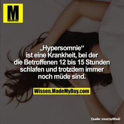 „Hypersomnie“
ist eine Krankheit, bei der
die Betroffenen 12 bis 15 Stunden
schlafen und trotzdem immer
noch müde sind.