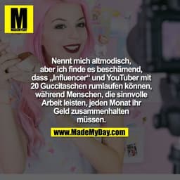 Nennt mich altmodisch, aber ich finde es beschämend, dass „Influencer“ und YouTuber mit 20 Guccitaschen rumlaufen können