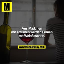 Aus Mädchen mit Träumen werden Frauen mit Weinflaschen.