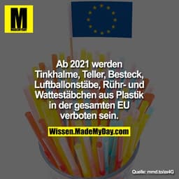 Ab 2021 werden
Tinkhalme, Teller, Besteck,
Luftballonstäbe, Rühr- und
Wattestäbchen aus Plastik
in der gesamten EU
verbo