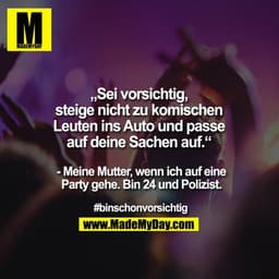 „Sei vorsichtig,
steige nicht zu komischen
Leuten ins Auto und passe
auf deine Sachen auf.“

- Meine Mutter, wenn ich au