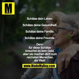 Schätze dein Leben.

Schätze deine Gesundheit.

Schätze deine Familie.

Schätze deine Freunde.

Denn
für diese Schätze
b