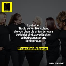 Laut einer
Studie sehen Menschen,
die von oben bis unten schwarz
bekleidet sind, zuverlässiger,
selbstbewusster und
seri