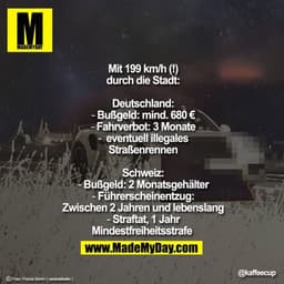 Mit 199 km/h (!)
durch die Stadt:

Deutschland:
- Bußgeld: mind. 680 €
- Fahrverbot: 3 Monate
-  eventuell illegales
Str