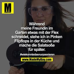 Während meine Freundin im Garten etwas mit der Flex schneidet, stehe ich in Pinken Flipflops in der Küche und mache die 