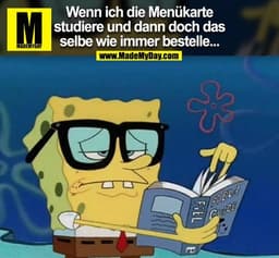 Wenn ich die Menükarte
studiere und dann doch das
selbe wie immer bestelle...