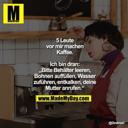 5 Leute vor mir machen
Kaffee. Ich bin dran:
„Bitte Behälter leeren,
Bohnen auffüllen, Wasser
zuführen, entkalken, deine