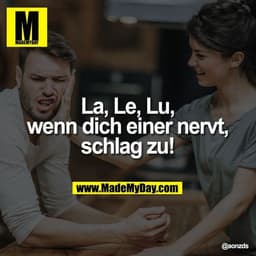 La, Le, Lu,
wenn dich einer nervt,
schlag zu!
