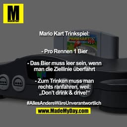 Mario Kart Trinkspiel:


- Pro Rennen 1 Bier

- Das Bier muss leer sein, wenn
man die Ziellinie überfährt

- Zum Trinken