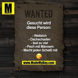 WANTED
Gesucht wird
diese Person:

- Weiblich
- Dachschaden
- Isst zu viel
- Pech mit Männern
- Macht jeden Scheiß mit
�