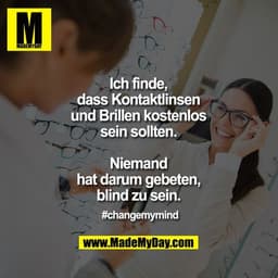 Ich finde,
dass Kontaktlinsen
und Brillen kostenlos
sein sollten.

Niemand
hat darum gebeten,
blind zu sein.

#changemym